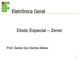 Eletrônica Geral
Diodo Especial – Zener
1
Prof. Daniel dos Santos Matos
 