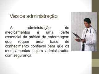 Viasde administração
A administração de
medicamentos é uma parte
essencial da prática de enfermagem
que requer uma base de
conhecimento confiável para que os
medicamentos sejam administrados
com segurança.
 