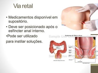 Viaretal
• Medicamentos disponível em
supositório.
• Deve ser posicionado após o
esfíncter anal interno.
•Pode ser utilizado
para instilar soluções.
 