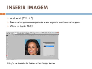 INSERIR IMAGEM
6
 Abrir Abrir (CTRL + 0)
 Buscar a imagem no computador e em seguida selecionar a imagem
 Clicar no botão ABRIR
Criação de Anúncio de Revista – Prof. Sergio Xavier
 