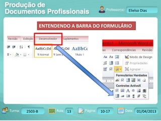 Turma: 2503-B Aula: 10 Pág: 10 a 17 Data: 18-jan-12 
2503-B 13 10-17 01/04/2013 
Instrutor: Ricardo Paladini Matos 
Elielso Dias 
ENTENDENDO A BARRA DO FORMULÁRIO 
 