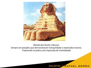Retrato dos faraós e Deuses.
Sempre em posições que demonstracem tranquilidade e expressões neutras.
Traduzindo na pedra uma impressão de imortalidade

 