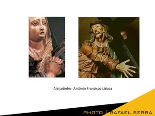 Aleijadinho- Antônio Francisco Lisboa

 