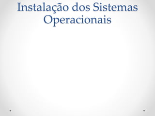 Instalação dos Sistemas
Operacionais
 
