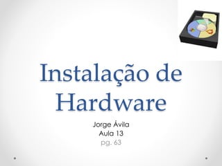 Instalação de
Hardware
Jorge Ávila
Aula 13
pg. 63
 