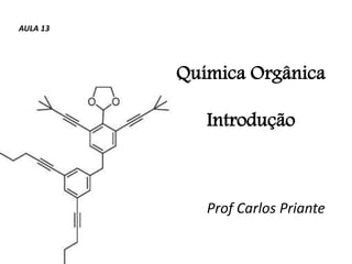 Química Orgânica
Introdução
Prof Carlos Priante
AULA 13
 