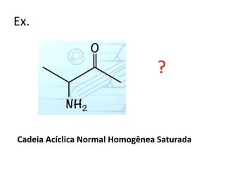 Ex.
?
Cadeia Acíclica Normal Homogênea Saturada
 