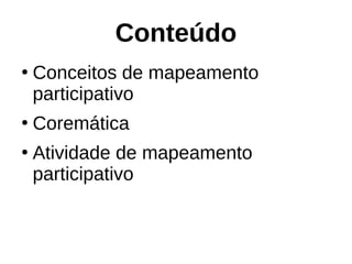 Conteúdo
●
Conceitos de mapeamento
participativo
●
Coremática
●
Atividade de mapeamento
participativo
 