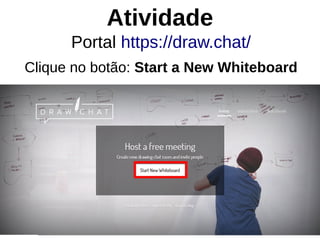 Atividade
Portal https://draw.chat/
Clique no botão: Start a New Whiteboard
 