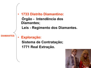 1733 Distrito Diamantino: Órgão -  Intendência dos  Diamantes; Leis - Regimento dos Diamantes. Exploração: Sistema de Contratação; 1771 Real Extração. DIAMANTES 