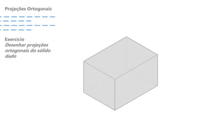 Projeções Ortogonais
Exercício
Desenhar projeções
ortogonais do sólido
dado
 