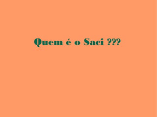 Quem é o Saci ???
 