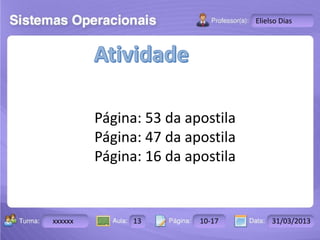 Turma: 2503-B Aula: 10 Pág: 10 a 17 Data: 18-jan-12 
xxxxxx 13 10-17 31/03/2013 
Instrutor: Ricardo Paladini Matos 
Elielso Dias 
Página: 53 da apostila 
Página: 47 da apostila 
Página: 16 da apostila 
