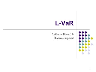 L-VaR
Análise de Risco (13)
  R.Vicente mpmmf




                        1
 