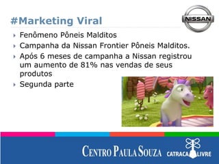 #Marketing Viral
 Fenômeno Pôneis Malditos
 Campanha da Nissan Frontier Pôneis Malditos.
 Após 6 meses de campanha a Nissan registrou
um aumento de 81% nas vendas de seus
produtos
 Segunda parte
 