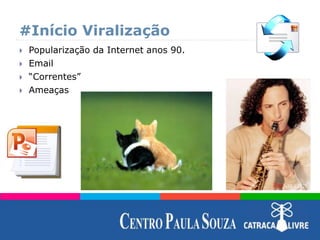 #Início Viralização
 Popularização da Internet anos 90.
 Email
 “Correntes”
 Ameaças
 