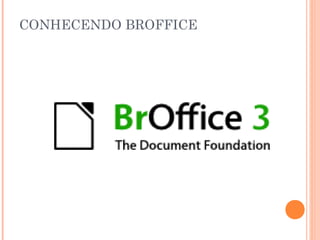 CONHECENDO BROFFICE
 
