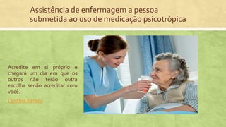 Assistência de enfermagem a pessoa
submetida ao uso de medicação psicotrópica
Acredite em si próprio e
chegará um dia em que os
outros não terão outra
escolha senão acreditar com
você.
Cynthia Kersey
 