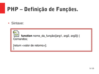 5 / 15
PHP – Definição de Funções.
● Sintaxe:
 