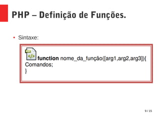 9 / 15
PHP – Definição de Funções.
● Sintaxe:
 