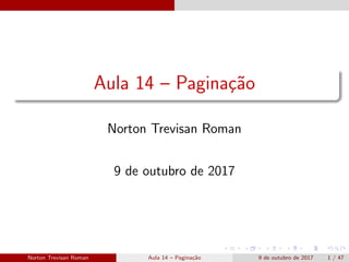 Aula 14 – Pagina¸c˜ao
Norton Trevisan Roman
9 de outubro de 2017
Norton Trevisan Roman Aula 14 – Pagina¸c˜ao 9 de outubro de 2017 1 / 47
 