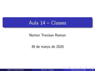 Aula 14 – Classes
Norton Trevisan Roman
30 de mar¸co de 2020
Norton Trevisan Roman Aula 14 – Classes 30 de mar¸co de 2020 1 / 35
 