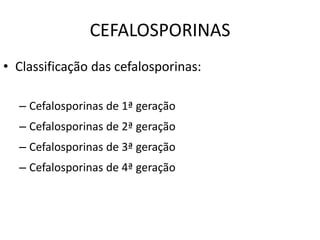 CEFALOSPORINAS
• Classificação das cefalosporinas:
– Cefalosporinas de 1ª geração
– Cefalosporinas de 2ª geração
– Cefalosporinas de 3ª geração
– Cefalosporinas de 4ª geração
 