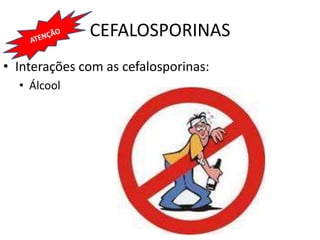 CEFALOSPORINAS
• Interações com as cefalosporinas:
• Álcool
 