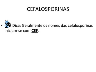 CEFALOSPORINAS
• Dica: Geralmente os nomes das cefalosporinas
iniciam-se com CEF.
 