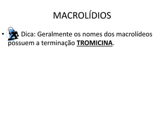 MACROLÍDIOS
• Dica: Geralmente os nomes dos macrolídeos
possuem a terminação TROMICINA.
 