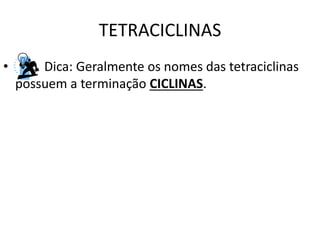 TETRACICLINAS
• Dica: Geralmente os nomes das tetraciclinas
possuem a terminação CICLINAS.
 