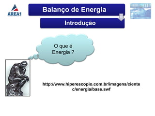 Balanço de Energia
          Introdução


     O que é
    Energia ?




http://www.hiperescopio.com.br/imagens/ciente
              c/energia/base.swf
 