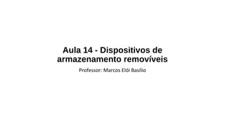 Aula 14 - Dispositivos de
armazenamento removíveis
Professor: Marcos Elói Basílio
 