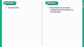 ● Invertebrados. ● Reconhecer as principais
características dos grupos de
invertebrados.
 