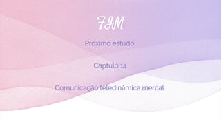 FIM
Proximo estudo:
Captulo 14
Comunicação teledinâmica mental.
 