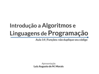 Introdução a Algoritmos e
Linguagens de Programação
        Aula 14 | Funções: não duplique seu código




             Apresentação
       Luiz Augusto de M. Morais
 