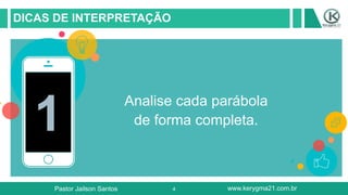 4
DICAS DE INTERPRETAÇÃO
1
Analise cada parábola
de forma completa.
Pastor Jailson Santos www.kerygma21.com.br
 