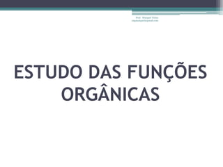 Prof. Maiquel Vieira
          engmaiquel@gmail.com




ESTUDO DAS FUNÇÕES
    ORGÂNICAS
 