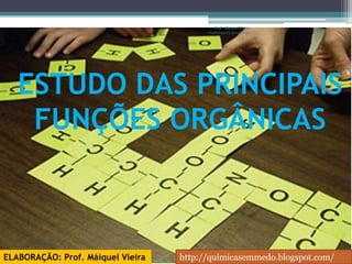 Prof. Maiquel Vieira
                                         engmaiquel@gmail.com




   ESTUDO DAS PRINCIPAIS
    FUNÇÕES ORGÂNICAS



ELABORAÇÃO: Prof. Máiquel Vieira   http://quimicasemmedo.blogspot.com/
 