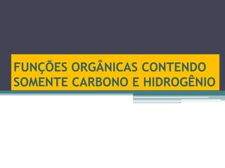 FUNÇÕES ORGÂNICAS CONTENDO
SOMENTE CARBONO E HIDROGÊNIO
 