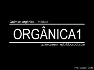 Química orgânica – Módulo 1




  ORGÂNICA1         quimicasemmedo.blogspot.com




                                        Prof. Máiquel Vieira
 
