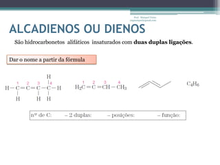 Prof. Maiquel Vieira
                                             engmaiquel@gmail.com



ALCADIENOS OU DIENOS
  São hidrocarbonetos alifáticos insaturados com duas duplas ligações.


Dar o nome a partir da fórmula
 