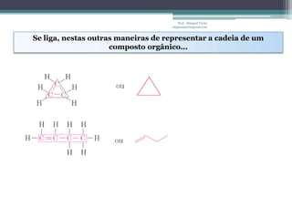 Prof. Maiquel Vieira
                                    engmaiquel@gmail.com


Se liga, nestas outras maneiras de representar a cadeia de um
                     composto orgânico...
 