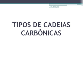 Prof. Maiquel Vieira
          engmaiquel@gmail.com




TIPOS DE CADEIAS
   CARBÔNICAS
 