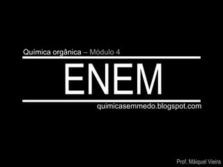 Química orgânica – Módulo 4
ENEM quimicasemmedo.blogspot.com
Prof. Máiquel Vieira