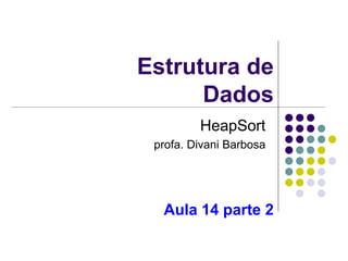 Estrutura de
Dados
HeapSort
profa. Divani Barbosa
Aula 14 parte 2
 