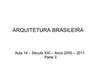 ARQUITETURA BRASILEIRA Aula 14 – Século XXI – Anos 2000 – 2011 Parte 3 