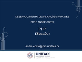 DESENVOLVIMENTO DE APLICAÇÕES PARA WEB
PROF. ANDRÉ COSTA
PHP
(Sessão)
andre.costa@pro.unifacs.br
 