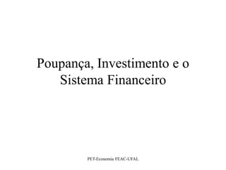 Poupança, Investimento e o
   Sistema Financeiro




        PET-Economia FEAC-UFAL
 