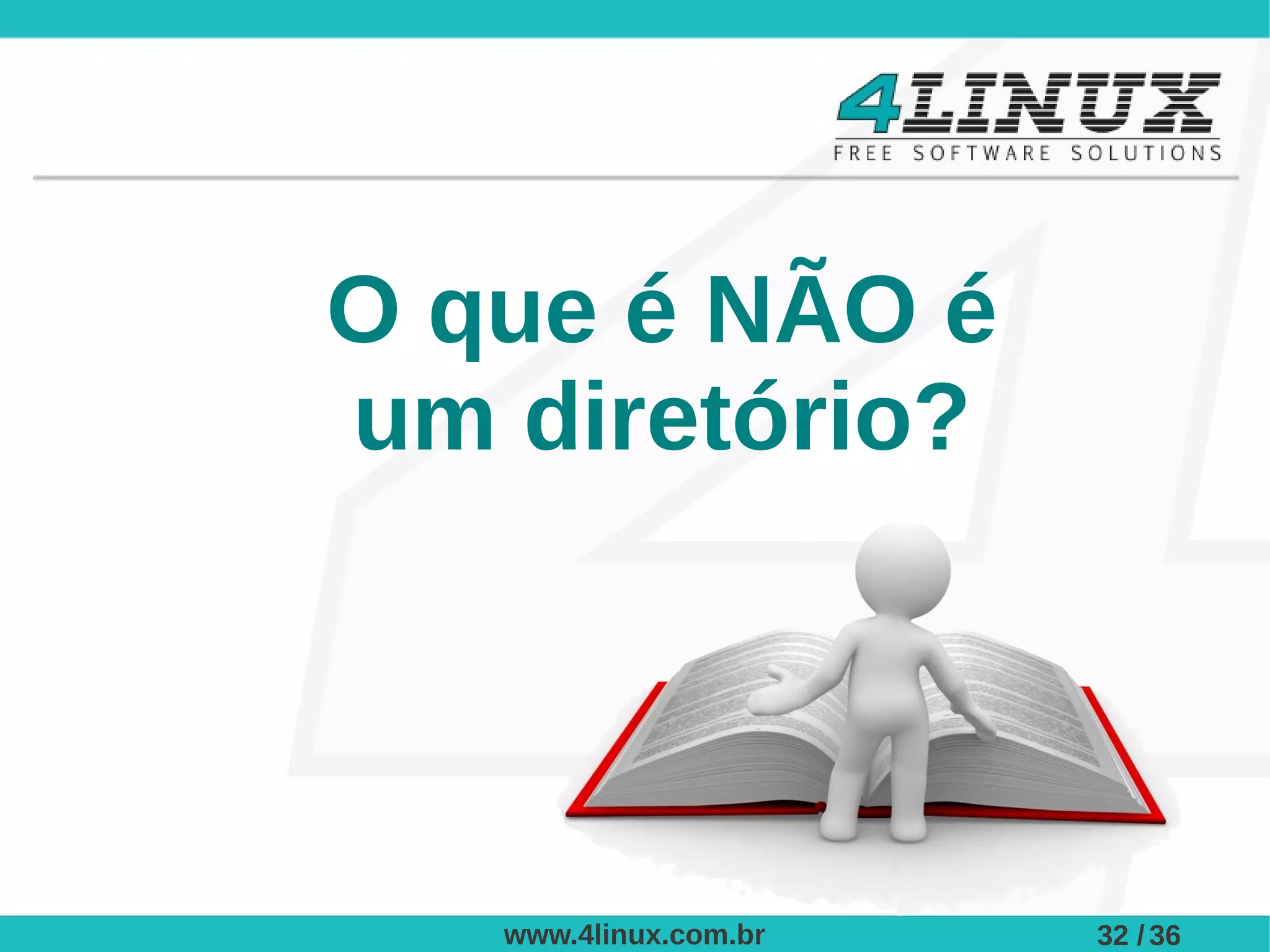 O que é NÃO é
um diretório?




   www.4linux.com.br   32 / 36
 